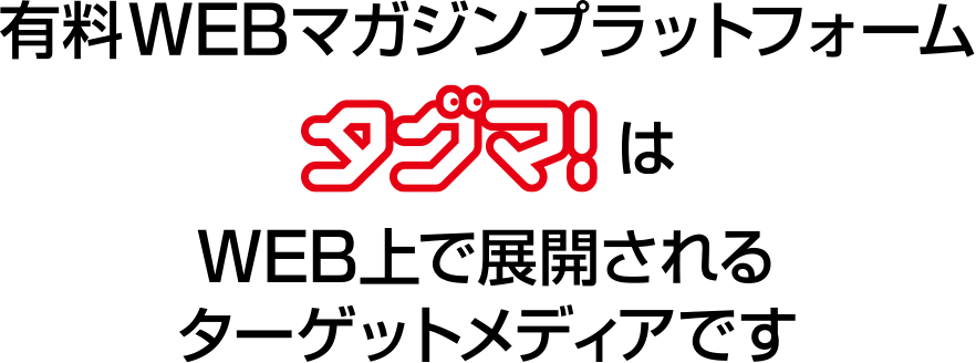 有料WEBマガジンプラットフォーム「タグマ!」はWEB上で展開されるターゲットメディアです